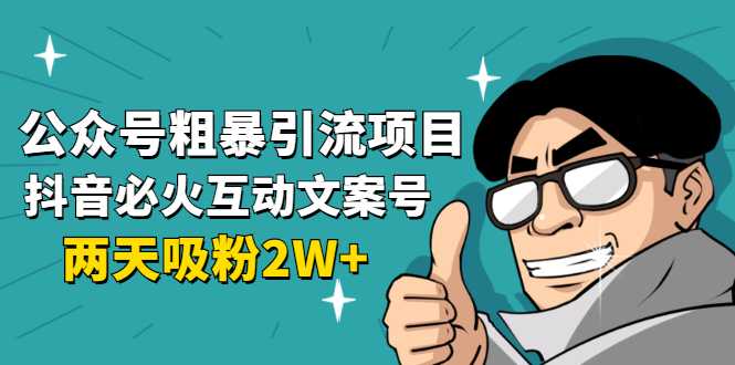 公众号粗暴引流项目：抖音必火互动文案号，两天吸粉2W+（可持续操作） - 冒泡网-冒泡网