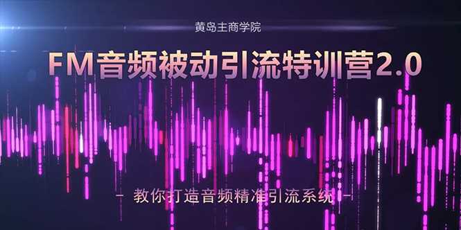 图片[1]-黄岛主·FM音频引流特训营2.0：独家引流模式，单账号50W+播放量，轻松变现-冒泡网