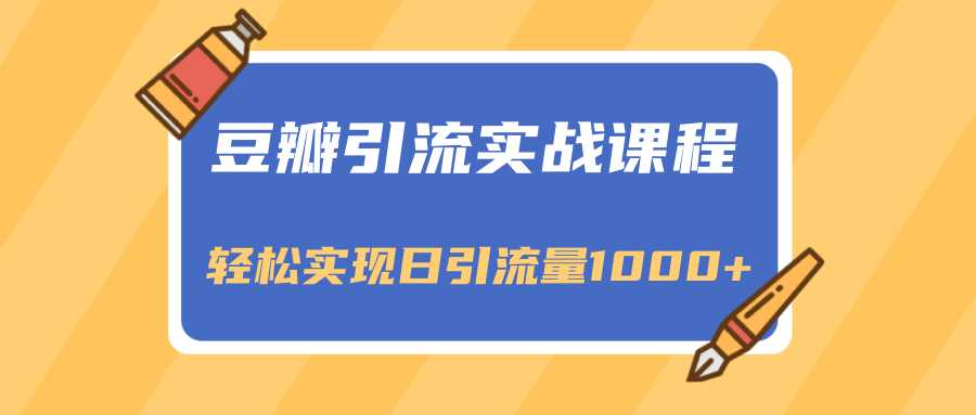 豆瓣引流实战课程，一个既能引流又能变现的渠道，轻松实现日引流量1000+-冒泡网