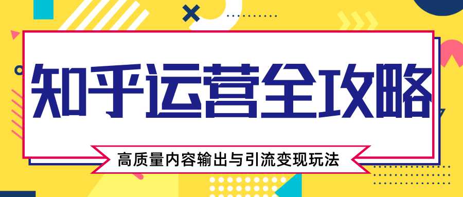 图片[1]-知乎运营全攻略，涨盐值最快的方法，高质量内容输出与引流变现玩法（共3节视频） - 冒泡网-冒泡网