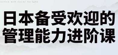 管理能力提升培训课程，日本备受欢迎的管理能力进阶课讲座 - 冒泡网-冒泡网