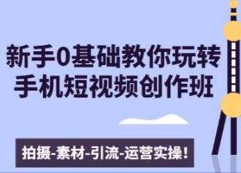 0基础教你玩转手机短视频创作：拍摄-素材-引流-运营实操 - 冒泡网-冒泡网