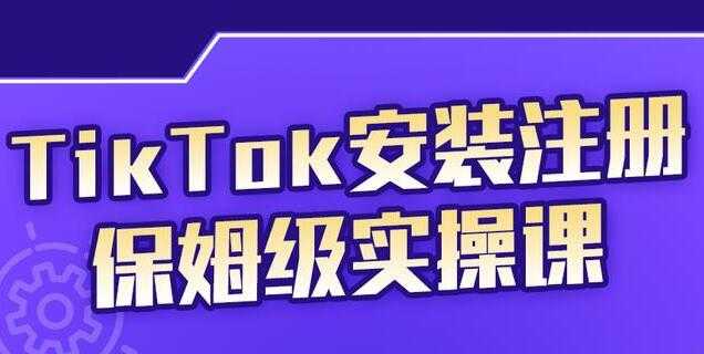 疯人院《TikTok安装注册保姆级实操课》提高你的账号运营段位 - 冒泡网-冒泡网