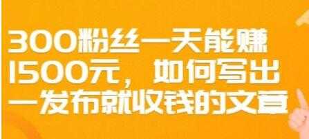 文案写作《如何写出一发布就收钱的文章》300粉丝一天能赚1500 - 冒泡网-冒泡网