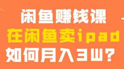 闲鱼赚钱项目，在闲鱼卖ipad，如何月入3W？ - 冒泡网-冒泡网