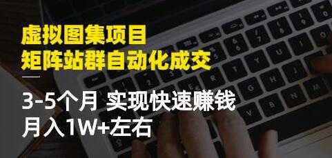 《虚拟图集项目-矩阵站群自动化成交》3-5个月实现快速赚钱月入1W+ - 冒泡网-冒泡网