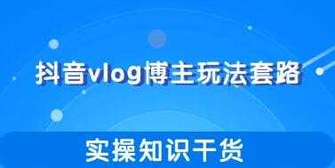 抖音vlog博主玩法套路详解，实操干货教程视频 - 冒泡网-冒泡网