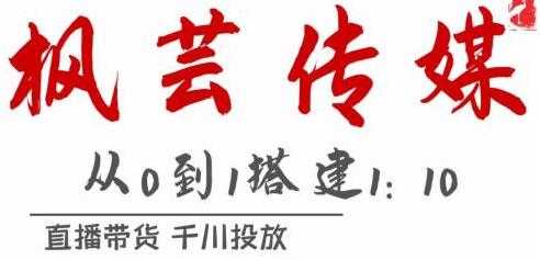 枫芸传媒《抖音千川直播带货最新玩法》教你搭建1:10的计划 - 冒泡网-冒泡网