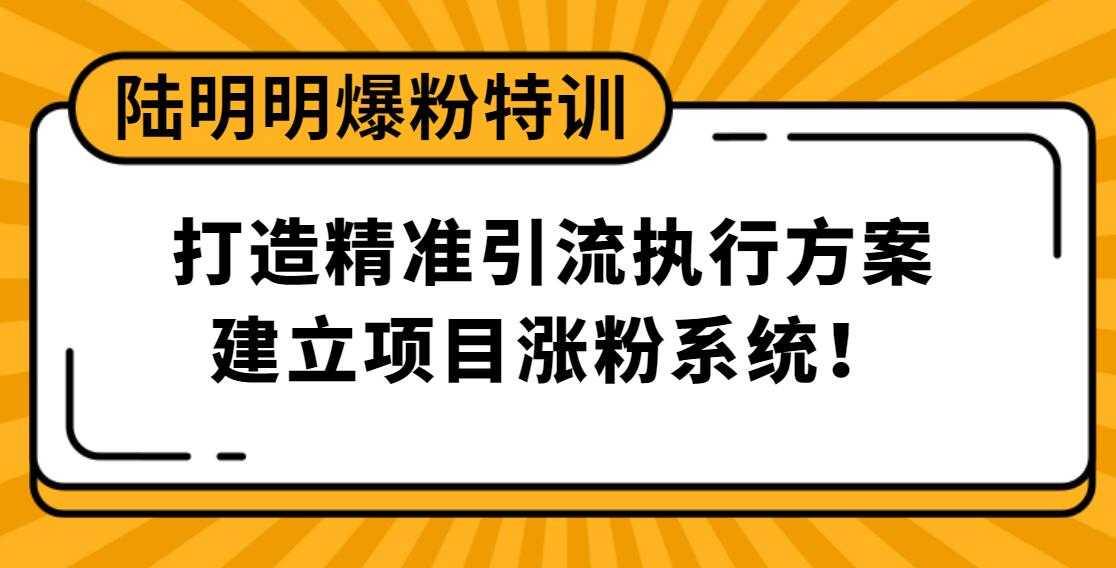 陆明明爆粉特训：打造精准引流执行方案，建立项目涨粉系统！ - 冒泡网-冒泡网