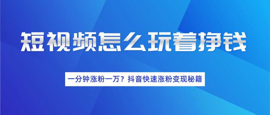 短视频怎么玩着挣钱？一分钟涨粉一万？抖音快速涨粉变现秘籍（完结） - 冒泡网-冒泡网