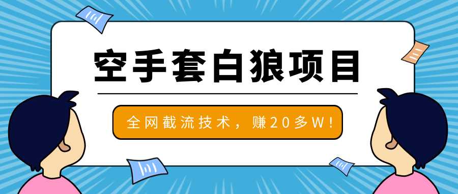 2020最新空手套白狼项目，全网批量截流技术，一个月实战成功赚20多W+ - 冒泡网-冒泡网