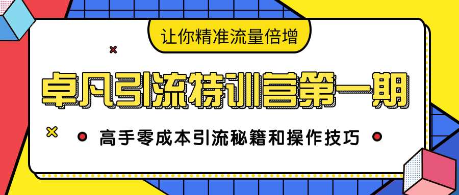 卓凡引流特训营第一期：高手零成本引流秘籍和操作技巧，让你精准流量倍增 - 冒泡网-冒泡网