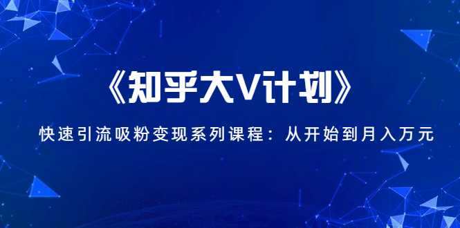 《知乎大V计划》快速引流吸粉变现系列课程：从0开始到月入万元 - 冒泡网-冒泡网