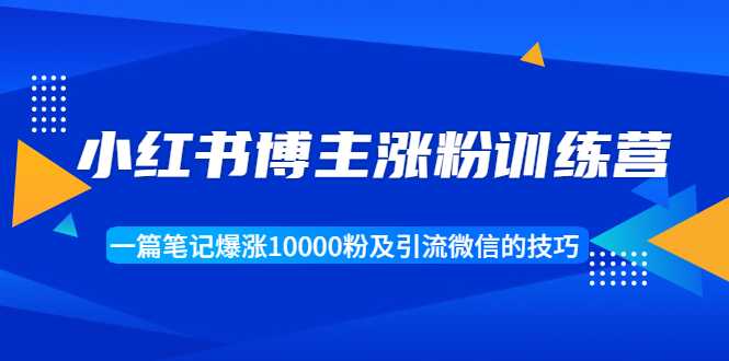 小红书博主涨粉训练营：一篇笔记爆涨10000粉及引流微信的技巧 - 冒泡网-冒泡网