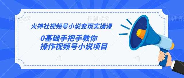 图片[1]-火神社视频号小说变现实操课：0基础手把手教你操作视频号小说项目 - 冒泡网-冒泡网