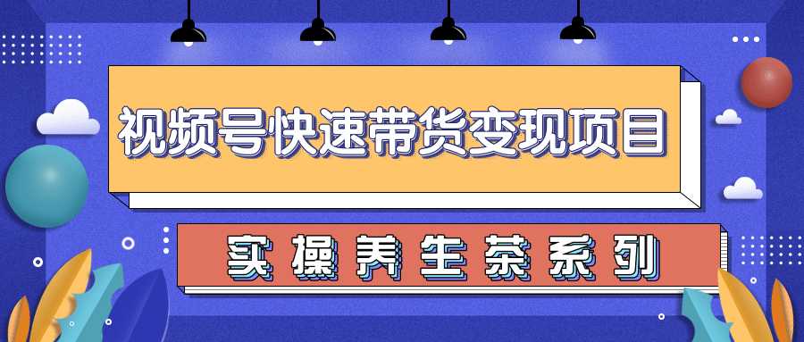 柚子视频号带货实操变现项目，零基础操作养身茶月入10000+ - 冒泡网-冒泡网