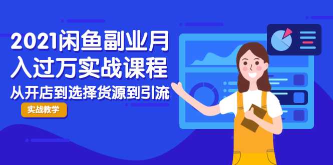 2021闲鱼副业月入过万实战课程：从开店到选择货源到引流，全程实战教学 - 冒泡网-冒泡网