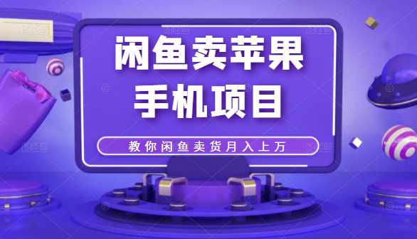 闲鱼卖苹果手机项目，教你闲鱼卖货月入上万 - 冒泡网-冒泡网