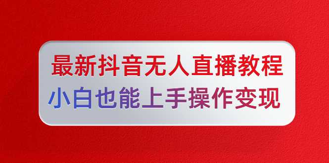 陈江雄最新抖音无人直播教程，小白也能上手操作变现 - 冒泡网-冒泡网