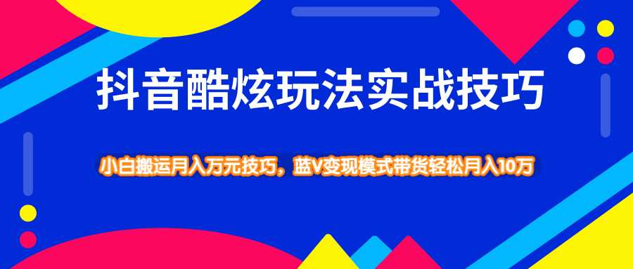 图片[1]-抖音酷炫玩法实战技巧，小白搬运月入万元技巧，蓝V变现模式带货轻松月入10万-冒泡网