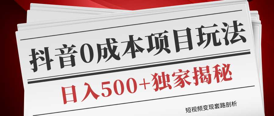 短视频变现套路剖析，抖音0成本赚钱项目玩法，日入500+独家揭秘（共2节视频） - 冒泡网-冒泡网