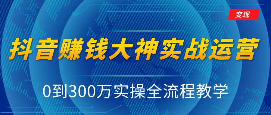 抖音赚钱大神实战运营教程，0到300万实操全流程教学，抖音独家变现模式 - 冒泡网-冒泡网