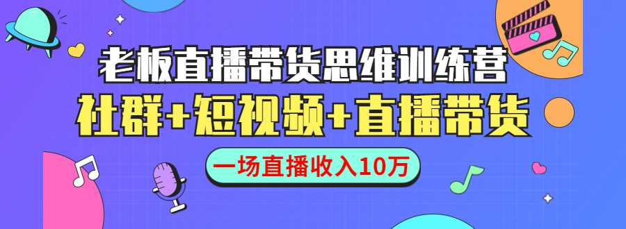 直播带货思维训练营：社群+短视频+直播带货：一场直播收入10万 - 冒泡网-冒泡网