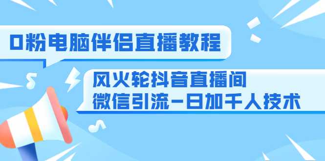 图片[1]-0粉电脑伴侣直播教程+风火轮抖音直播间微信引流-日加千人技术（两节视频） - 冒泡网-冒泡网