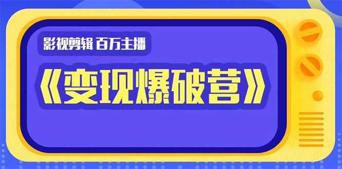 百万主播影视剪辑《影视变现爆破营》揭秘影视号6大维度，边学边变现 - 冒泡网-冒泡网