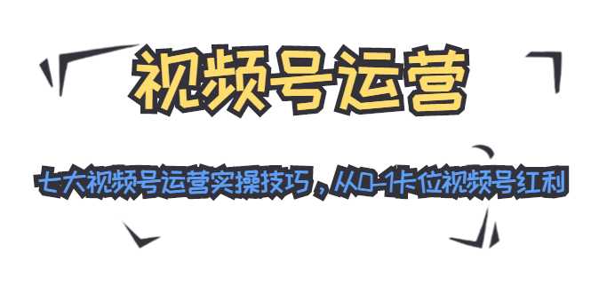 视频号运营：七大视频号运营实操技巧，从0-1卡位视频号红利 - 冒泡网-冒泡网