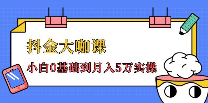 抖金大咖课：少奇全年52节抖音变现魔法课，小白0基础到月入5万实操 - 冒泡网-冒泡网