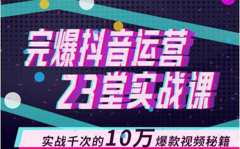 完爆抖音运营23堂实战课，实战千次的10万爆款视频秘籍 - 冒泡网-冒泡网