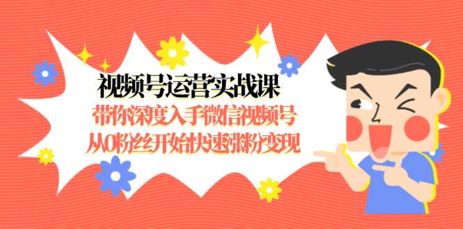 视频号运营实战课，带你深度入手微信视频号1.0，从0粉丝开始快速涨粉变现 - 冒泡网-冒泡网