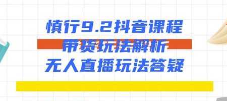 慎行抖音课程：带货玩法解析+无人直播玩法答疑 - 冒泡网-冒泡网