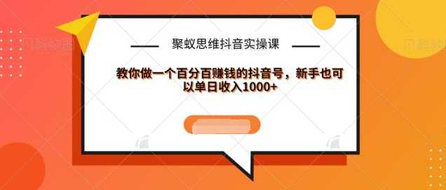 聚蚁思维抖音实操课:教你做一个百分百赚钱的抖音号，新手也可以单日收入1000+ - 冒泡网-冒泡网