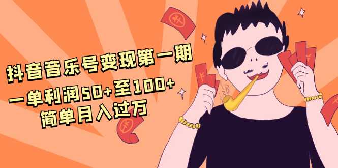 抖音音乐号变现第一期：一单利润50+至100+简单月入过万 - 冒泡网-冒泡网