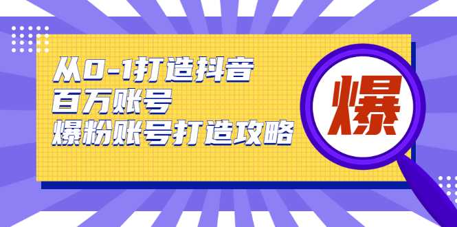 从0-1打造抖音百万账号-爆粉账号打造攻略，针对有账号无粉丝的现象 - 冒泡网-冒泡网