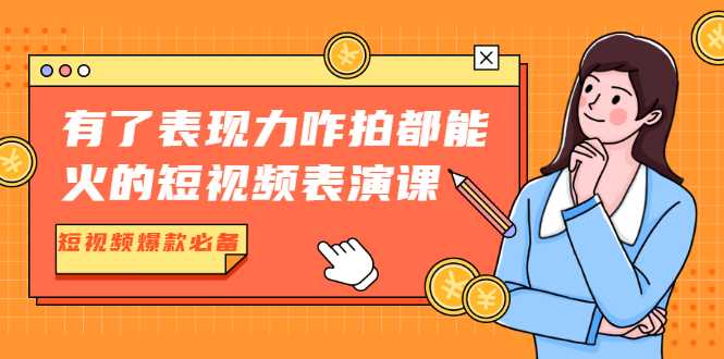 有了表现力咋拍都能火的短视频表演课，短视频爆款必备价值1390元 - 冒泡网-冒泡网