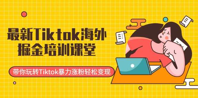 最新Tiktok海外掘金培训课堂：带你玩转Tiktok暴力涨粉轻松变现 - 冒泡网-冒泡网