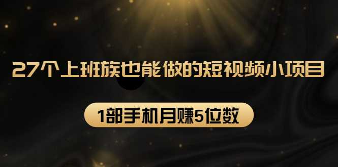 27个上班族也能做的短视频小项目，1部手机月赚5位数【赠短视频礼包】 - 冒泡网-冒泡网