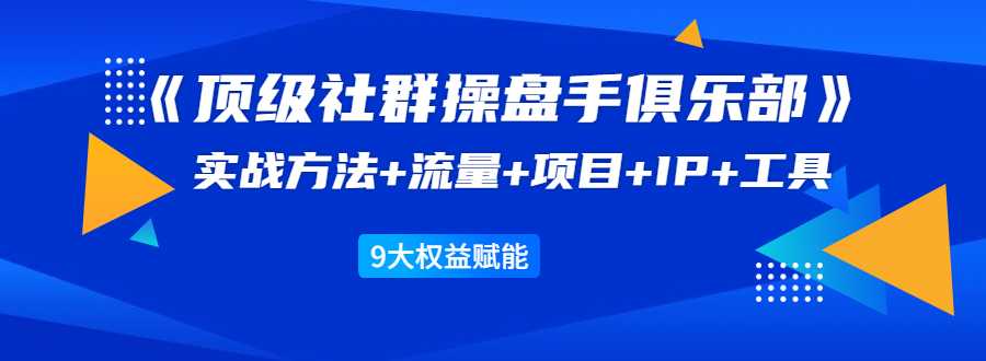 图片[1]-《顶级社群操盘手俱乐部》实战方法+流量+项目+IP+工具 9大权益赋能-冒泡网