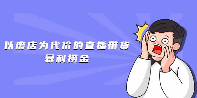 以废店为代价的直播带货暴利捞金，价值100元的东西卖9.9元的套路【仅揭秘】 - 冒泡网-冒泡网