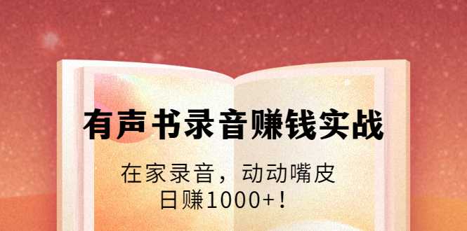 图片[1]-有声书录音赚钱实战：在家录音，动动嘴皮，日赚1000+！-冒泡网