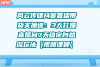 风云传媒抖音直播带货实操课：3 天打爆直播间 7 天稳定自然流玩法【视频课程】 - 冒泡网-冒泡网