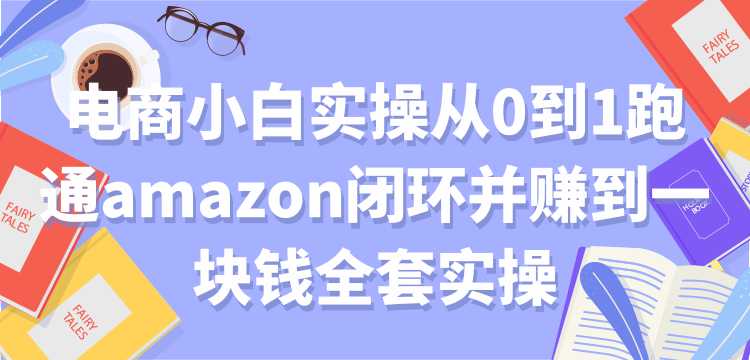 图片[1]-电商小白实操从0到1跑通amazon闭环并赚到一块钱全套实操【付费文章】-冒泡网