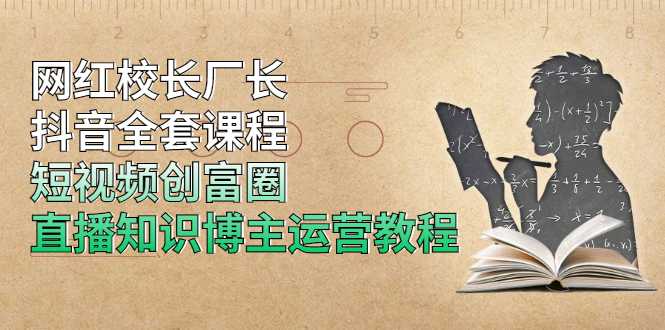 网红校长厂长抖音全套课程，短视频创富圈直播知识博主运营教程 - 冒泡网-冒泡网