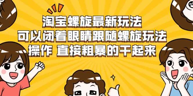 淘宝螺旋最新玩法，可以闭着眼睛跟随螺旋玩法操作 直接粗暴的干起来 - 冒泡网-冒泡网