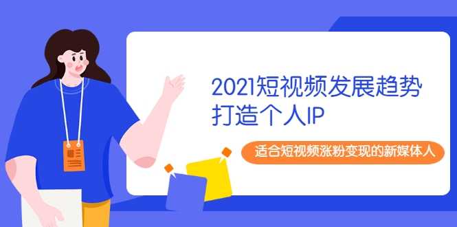 2021短视频发展趋势+打造个人IP，适合短视频涨粉变现的新媒体人 - 冒泡网-冒泡网