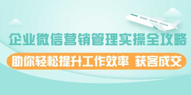 企业微信营销管理实操全攻略，助你轻松提升工作效率 获客成交 价值680元 - 冒泡网-冒泡网