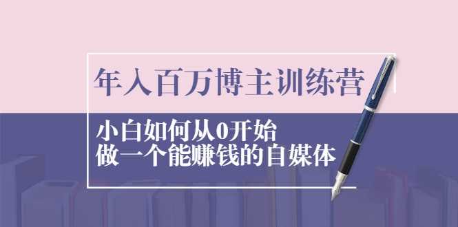 年入百万博主训练营：小白如何从0开始做一个能赚钱的自媒体 - 冒泡网-冒泡网